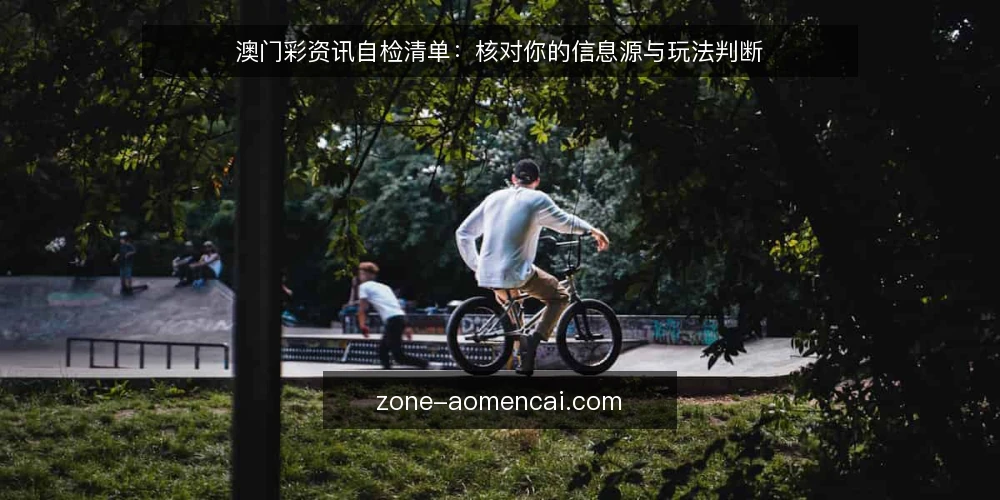 澳门彩资讯自检清单:核对你的信息源与玩法判断 — 为何现在要做一次资讯审计 配图