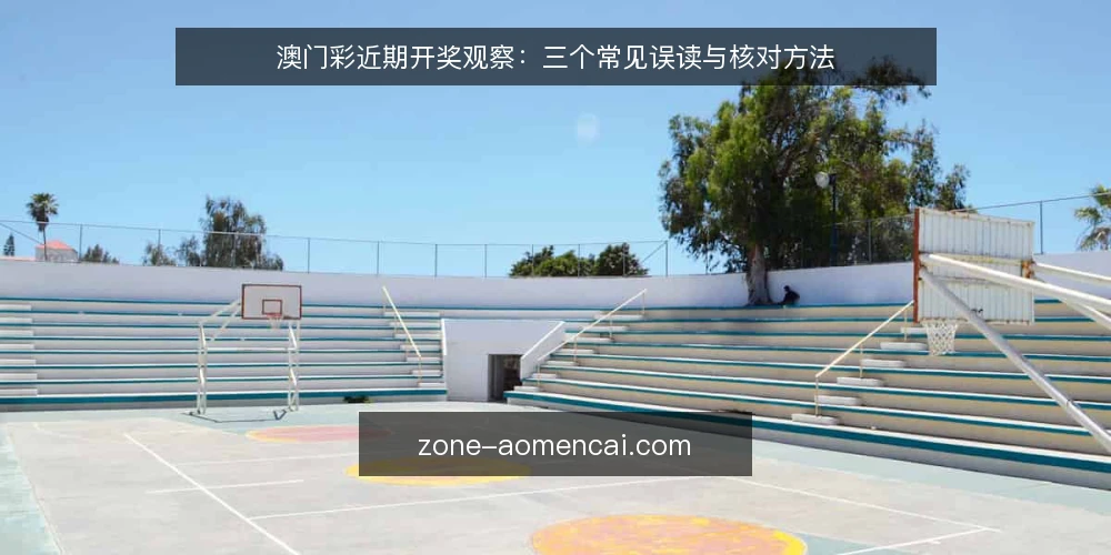 澳门彩近期开奖观察:三个常见误读与核对方法 — 近期开奖动态与信息核对要点 配图
