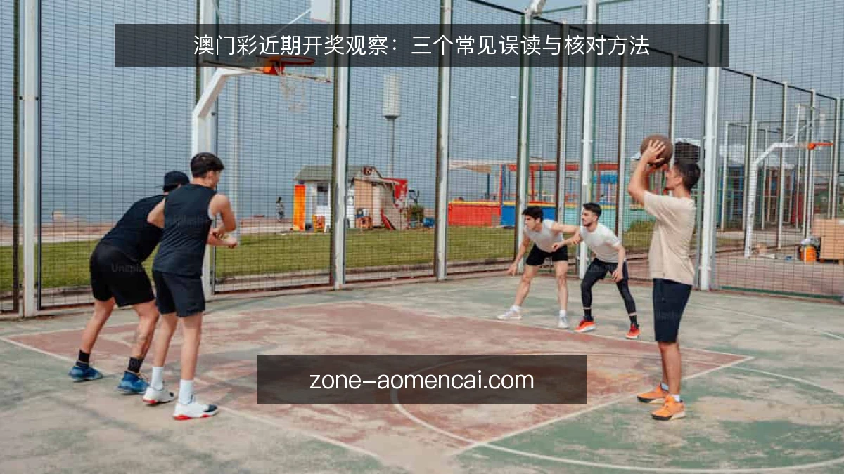 澳门彩近期开奖观察:三个常见误读与核对方法