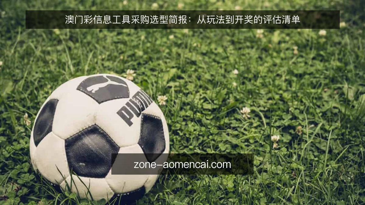 澳门彩信息工具采购选型简报：从玩法到开奖的评估清单