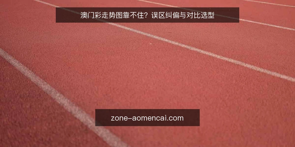 澳门彩走势图靠不住？误区纠偏与对比选型 — 先立判断标准：什么叫“有用” 配图