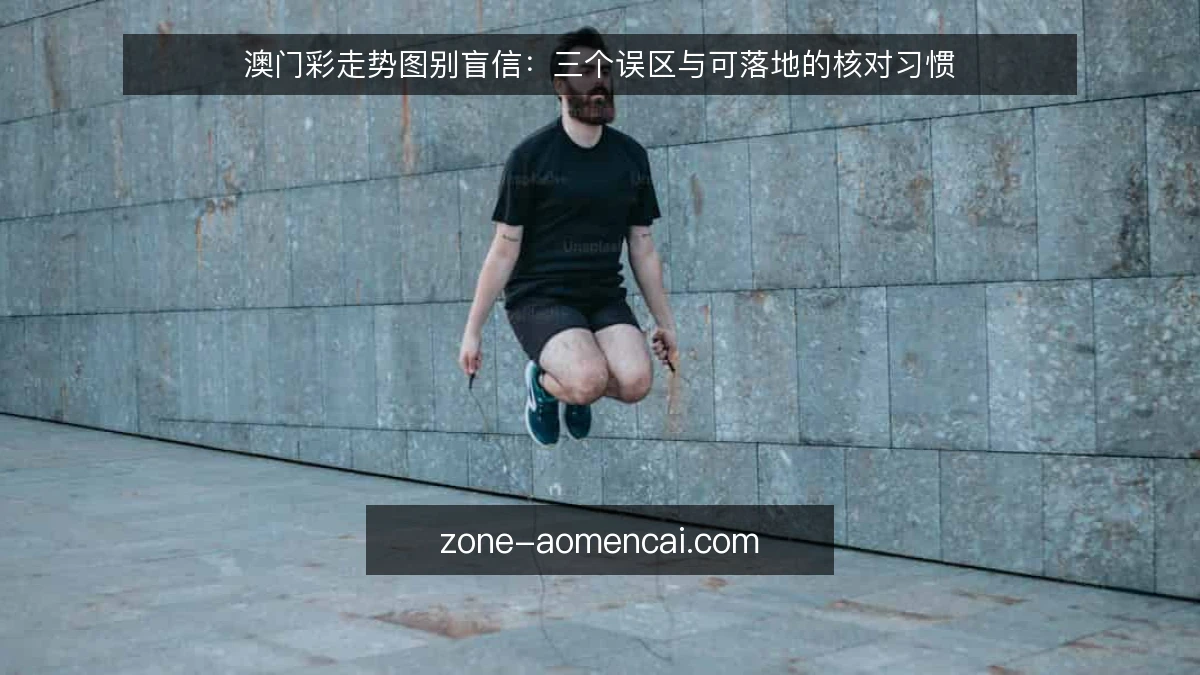澳门彩走势图别盲信:三个误区与可落地的核对习惯