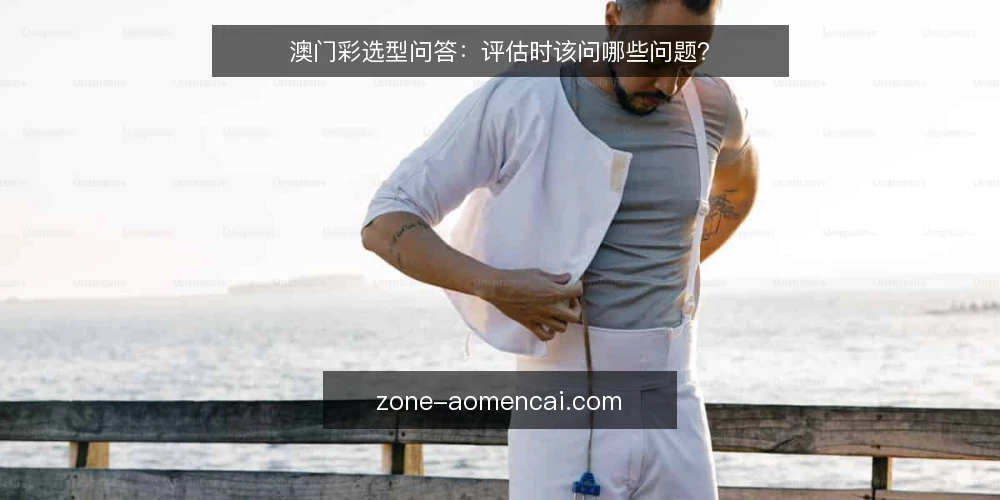 澳门彩选型问答:评估时该问哪些问题? — 我们到底需要澳门彩的什么? 配图