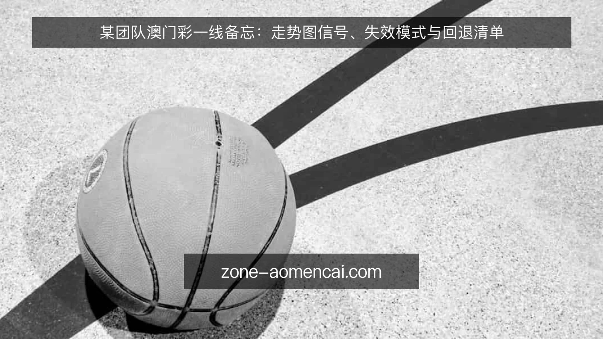 某团队澳门彩一线备忘:走势图信号、失效模式与回退清单