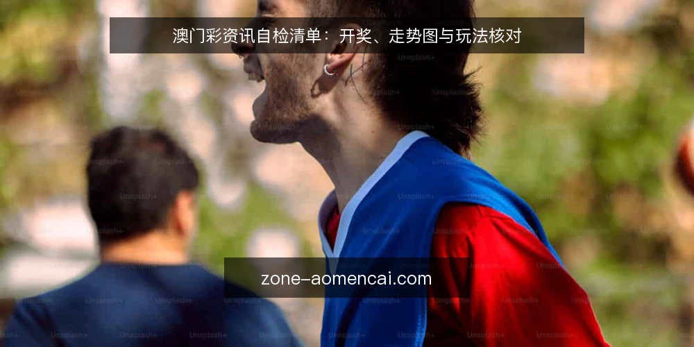 澳门彩资讯自检清单:开奖、走势图与玩法核对 — 为什么现在要自检 配图